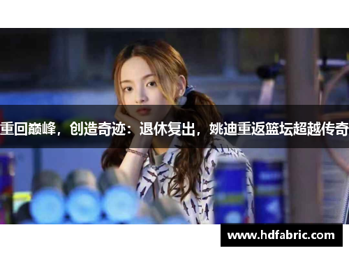 重回巅峰，创造奇迹：退休复出，姚迪重返篮坛超越传奇