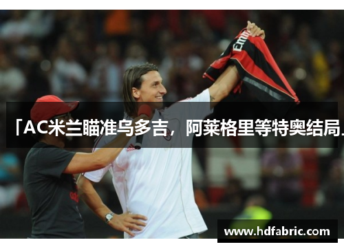「AC米兰瞄准乌多吉，阿莱格里等特奥结局」