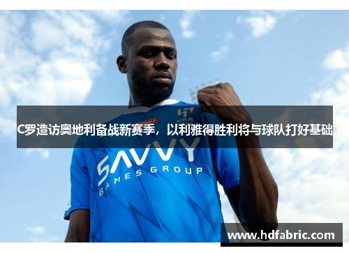 C罗造访奥地利备战新赛季，以利雅得胜利将与球队打好基础